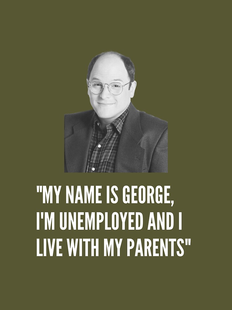 Seinfeld - My name is George. I'm unemployed and I live