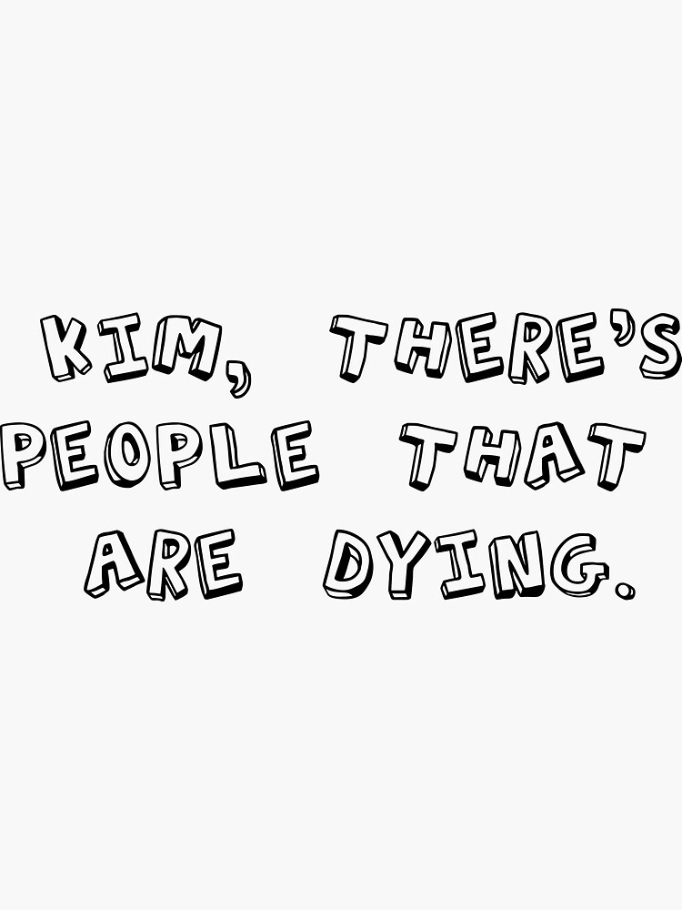 kim there's people that are dying shirt