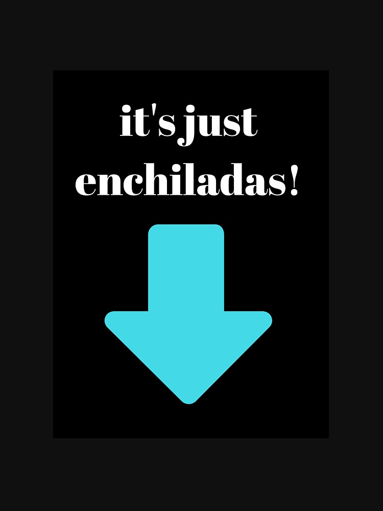 "it's just enchiladas (joke)" Tshirt by avocadosalad Redbubble
