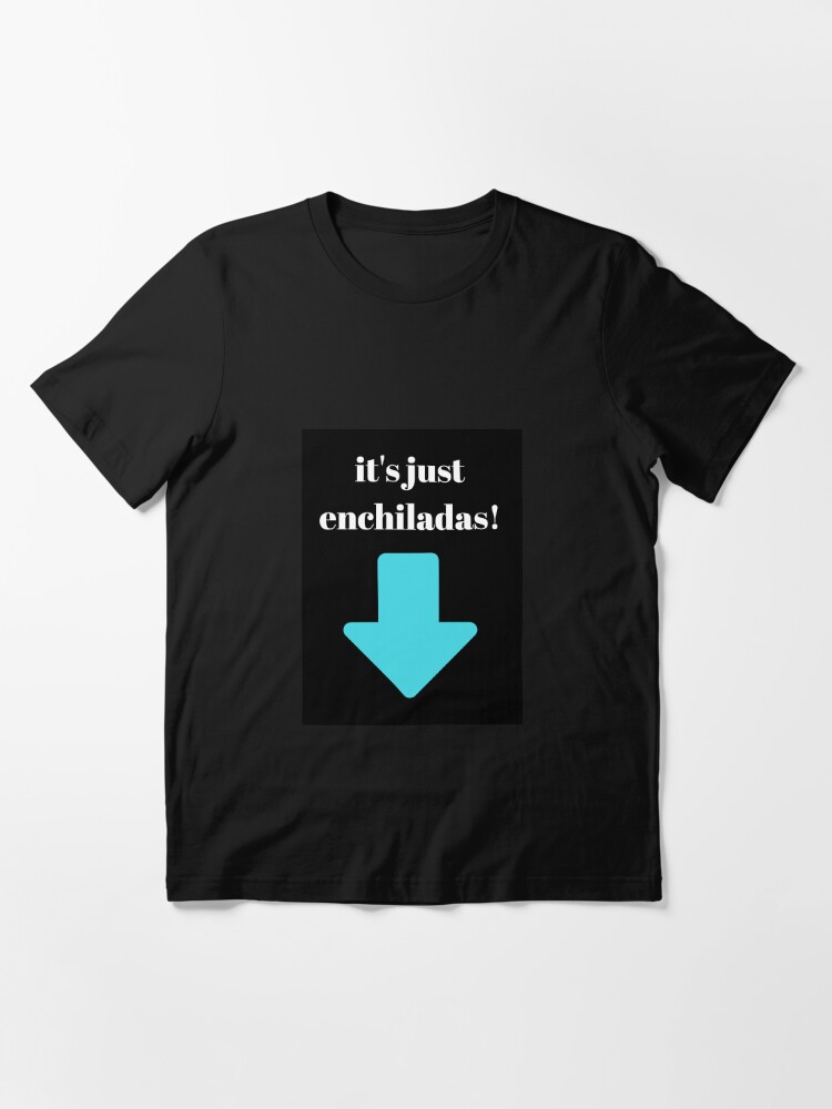 "it's just enchiladas (joke)" Tshirt by avocadosalad Redbubble