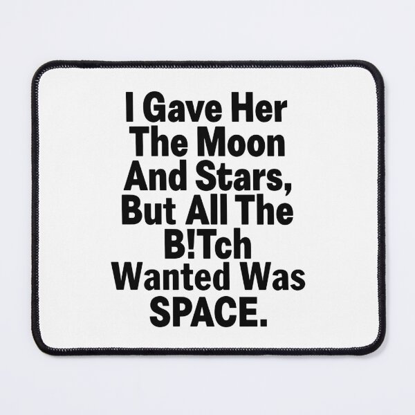 Item preview, I Gave Her The Moon And Stars But All The Bitch Wanted Was Space designed and sold by Big Twelve.