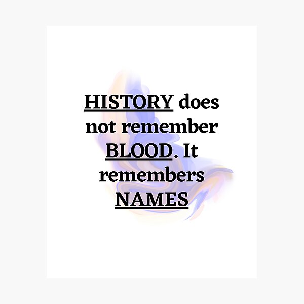 "HISTORY does not remember BLOOD. It remembers NAMES" Photographic