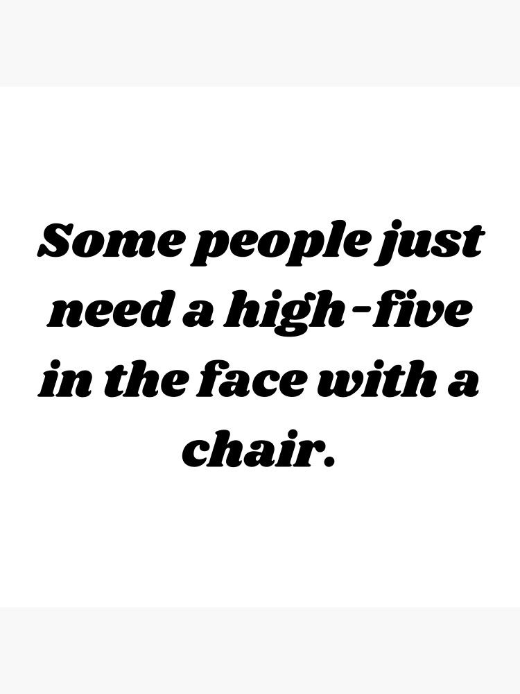 some-people-just-need-a-high-five-in-the-face-with-a-chair-poster-for