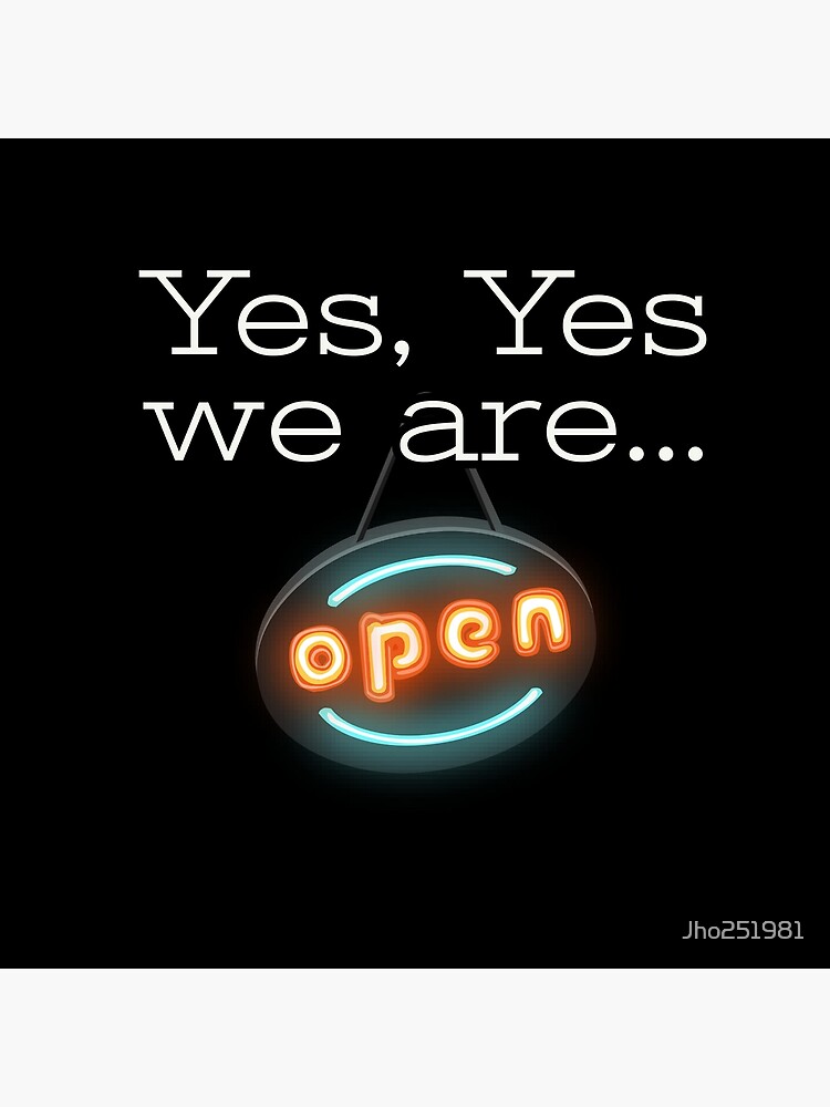 "Yes, yes we are open" Poster for Sale by Jho251981 Redbubble