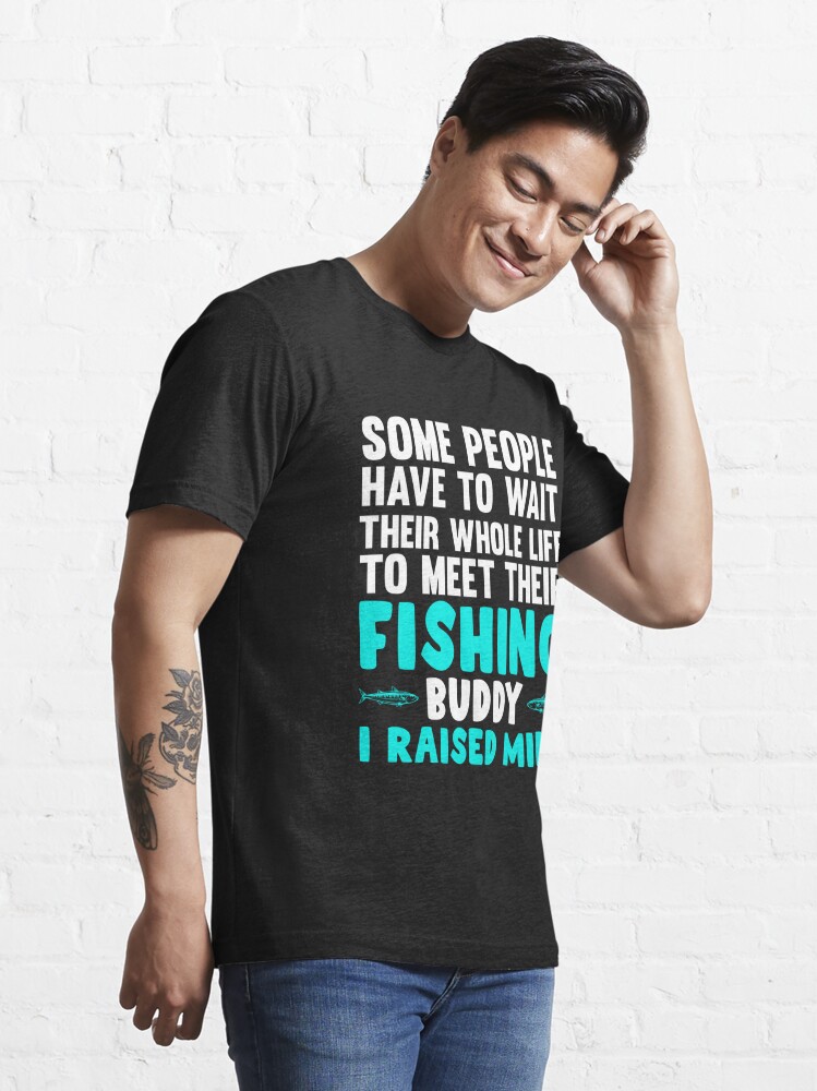 Some People Have To Wait There Whole Life To Meet Their Fishing Buddy I  Raised Mine, Fishing, Funny Angler Essential T-Shirt for Sale by Tee Hub