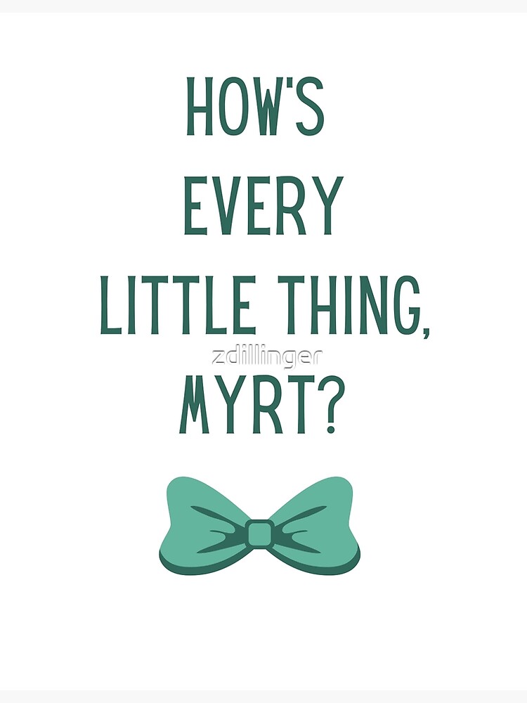 "How's Every Little Thing Myrt?" Poster for Sale by zdillinger Redbubble