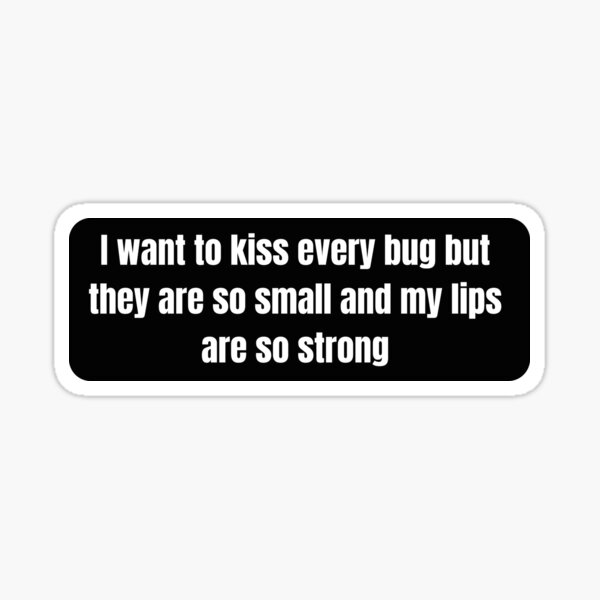 Item preview, I want to kiss every bug but they are so small and my lips are so strong Funny Bumper Sticker designed and sold by Ssimo30.