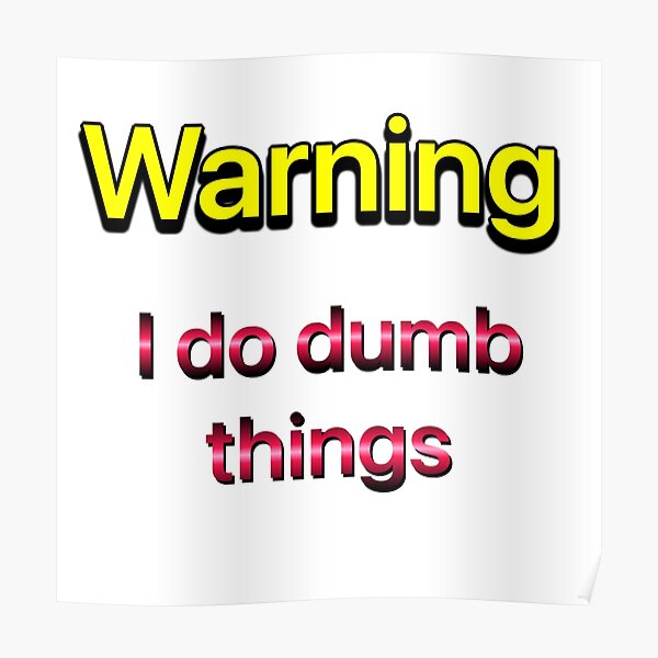 "Warning I do dumb things " Poster for Sale by Liz4paris Redbubble