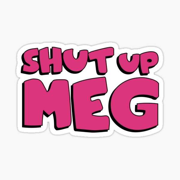 Shut Up Meg Stickers For Sale Redbubble