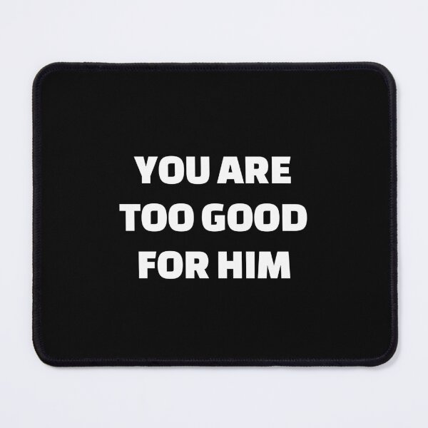 Item preview, You are  too good for him designed and sold by Inspirationmotivation.