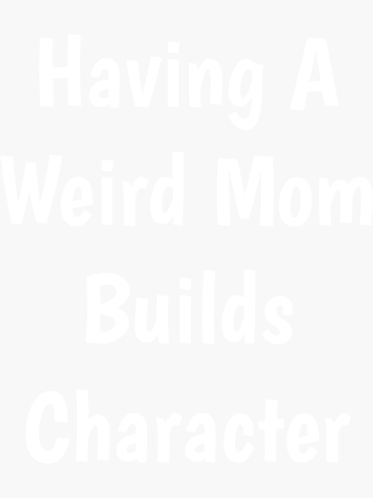 Having A Weird Mom Builds Character Sticker For Sale By Lpicasso Redbubble