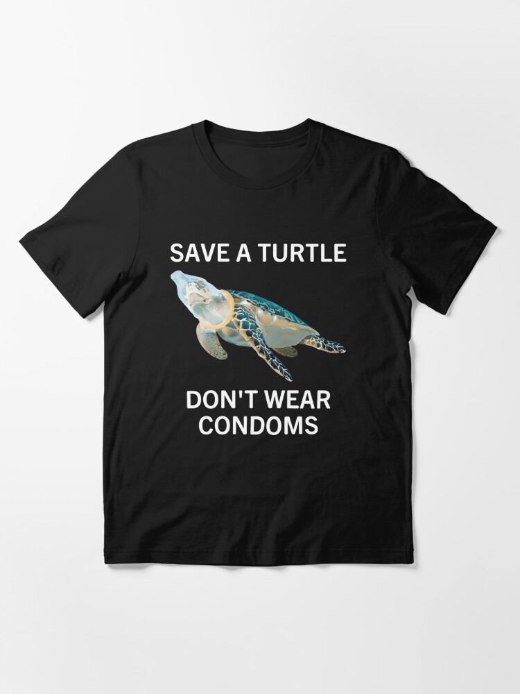 Printify Save A Turtle, Don't Wear Condoms.