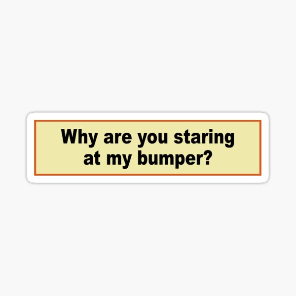 Bumper Sticker: Why Are You Staring at My Bumper? Sticker