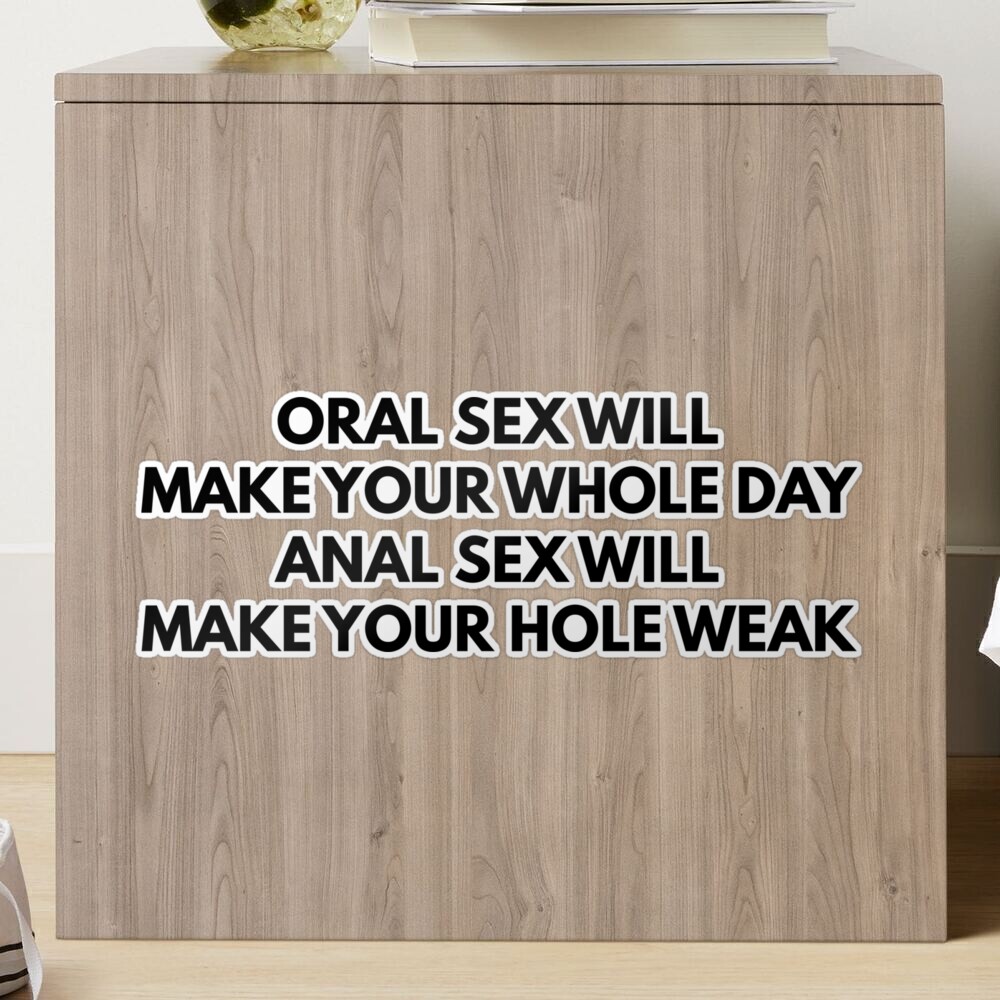 Oral Sex Makes Your Whole Day Anal Sex Makes Your Hole Weak