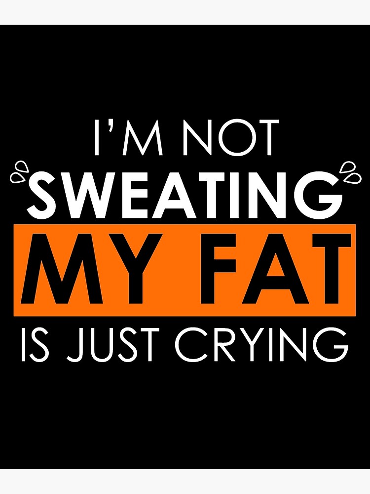 sweat is just fat crying t shirt