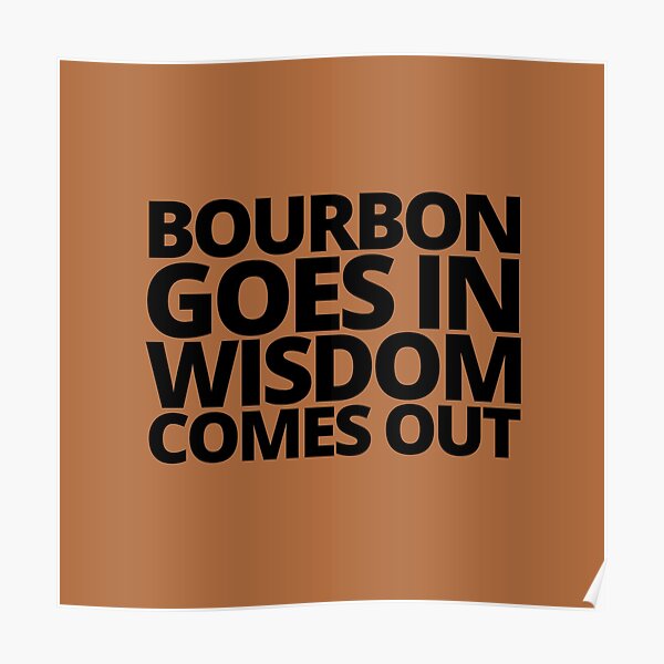 "Bourbon goes in wisdom comes out. — Beast Of Bourbon, Quote" Poster