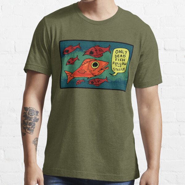 Only Dead Fish Follow The Stream Essential T-Shirt for Sale by