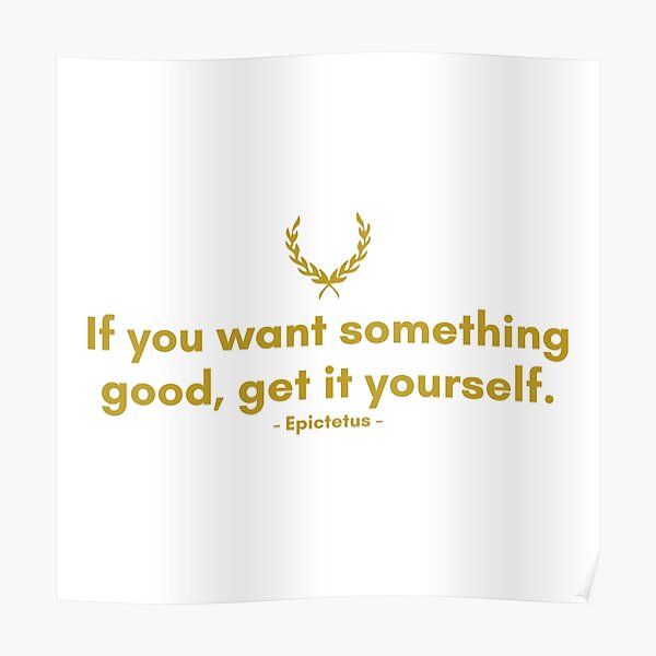 "Quote from Epictetus If you want something good, get it yourself