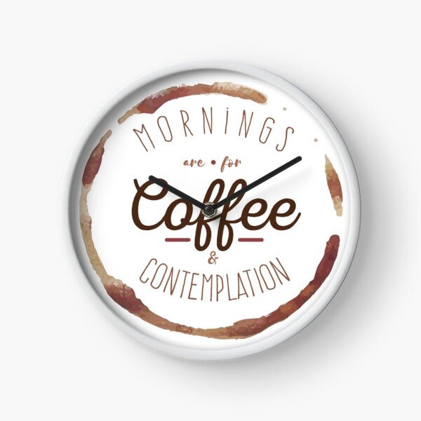 Mornings are for Coffee and Contemplation | Clock