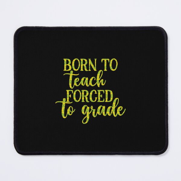 Item preview, Born to Teach Forced to Grade Teacher Slogan, Born to Teach Forced to Grade, Teaching Pun designed and sold by RedArtsDesign.