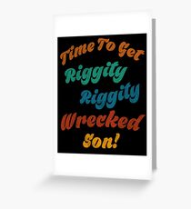 Time to get riggity riggity wrecked son Greeting Card