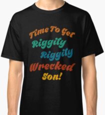Time to get riggity riggity wrecked son Classic T-Shirt