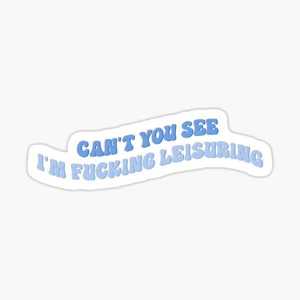 Can't You See I'm Fucking Leisuring Sticker