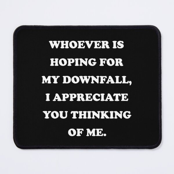 Item preview, Whoever Is Hoping For My Downfall I Appreciate You Thinking Of Me designed and sold by PapaBujuGaming.
