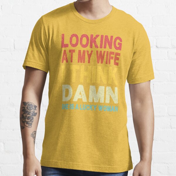 Looking at my wife I think damn she's a lucky women T-Shirt, hoodie,  sweater, long sleeve and tank top