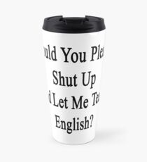 Would You Please Shut Up And Let Me Teach English? Travel Mug