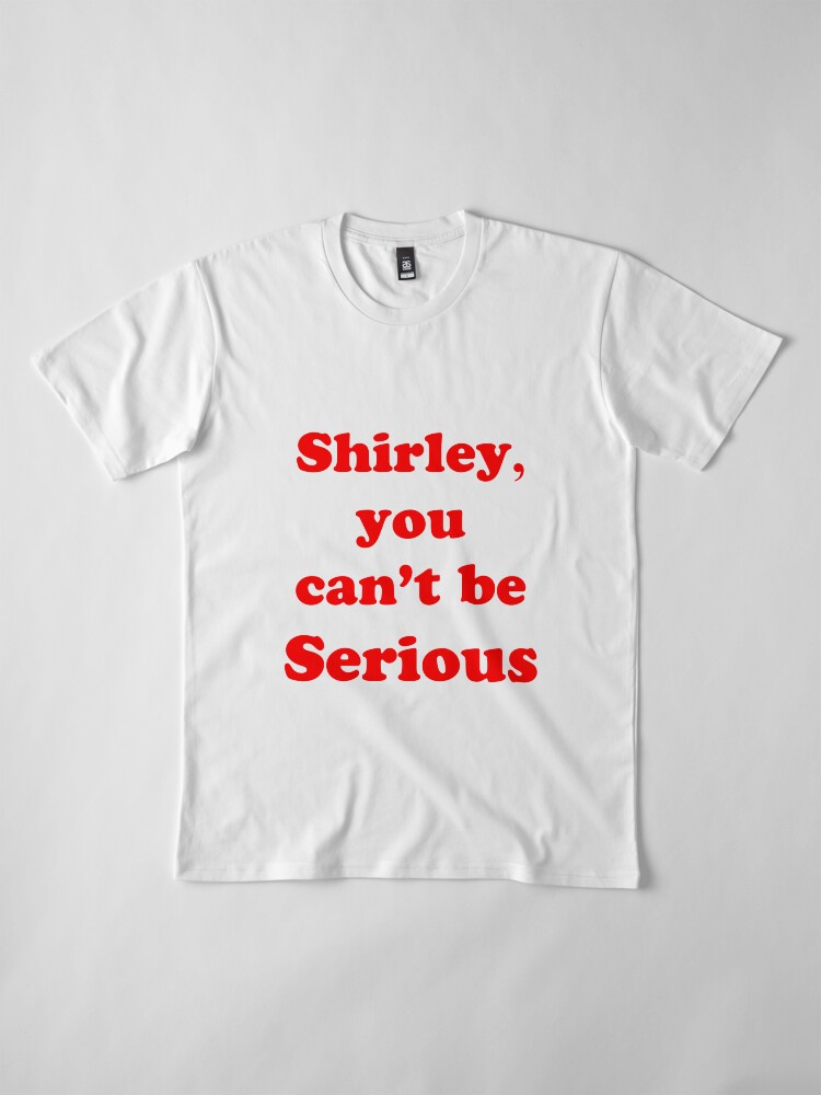 Alternate view of Shirley, you can't be serious Premium T-Shirt
