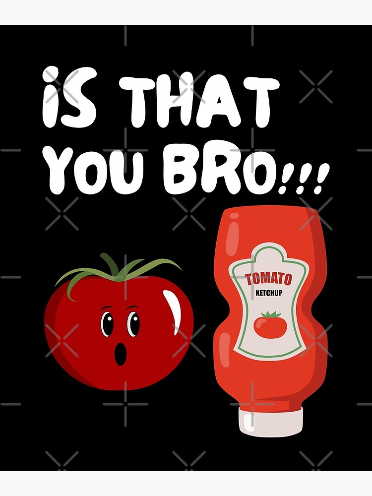 Funny Is That You Bro Ketchup And Tomato Jokem Tomato Joke Tomato Meme Poster For Sale By 