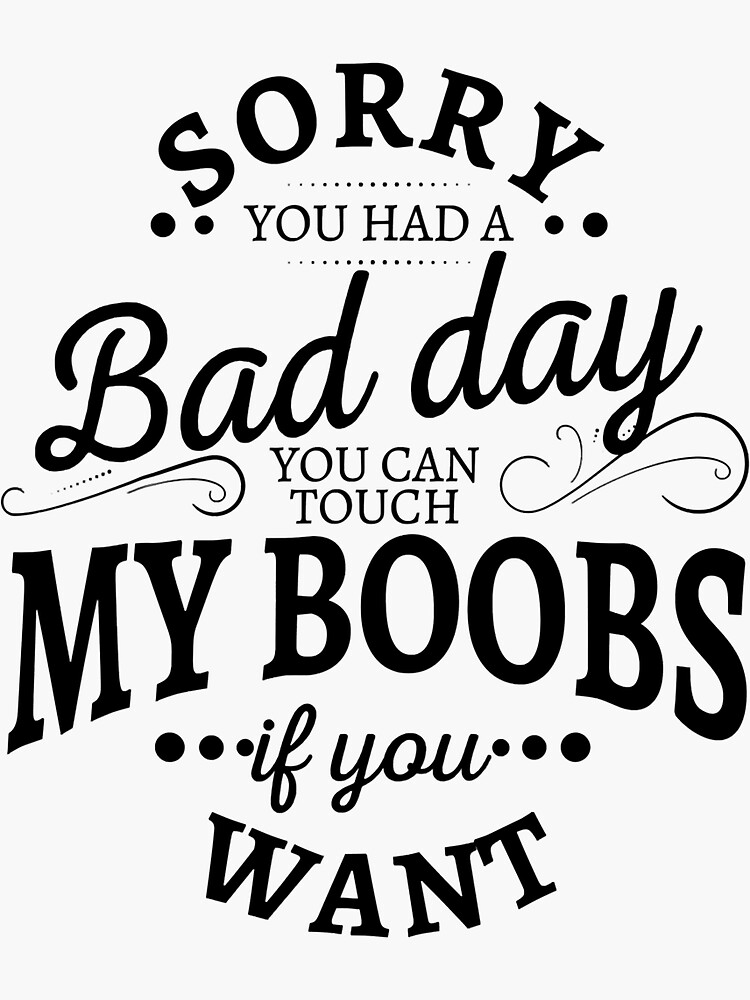 Sorry You Had A Bad Day You Can Touch My Boobs If You Want Sticker For Sale By Arcwarden Art 5045