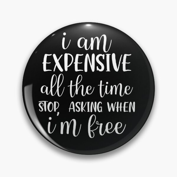 Item preview, Sarcastic Humor:  I'm expensive all the time.  Stop asking when I'm FREE. designed and sold by Deano's Designs.