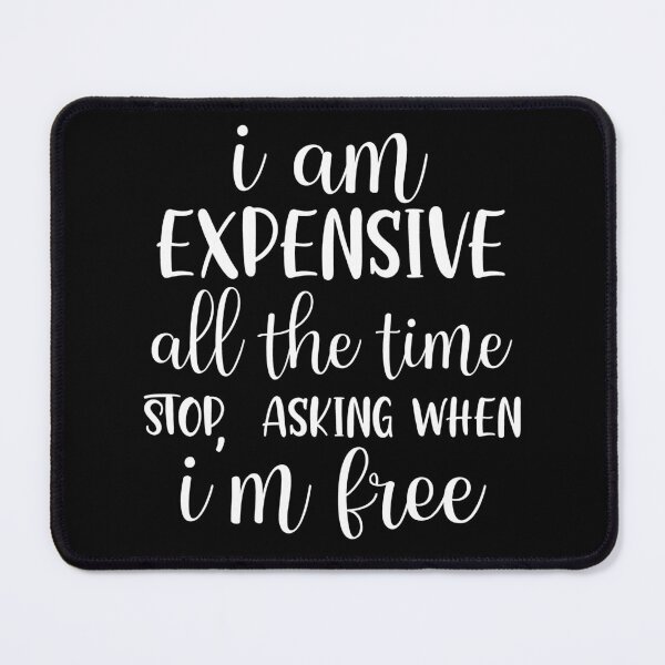 Item preview, Sarcastic Humor: I'm expensive all the time. Stop asking when I'm FREE. designed and sold by Deano's Designs.