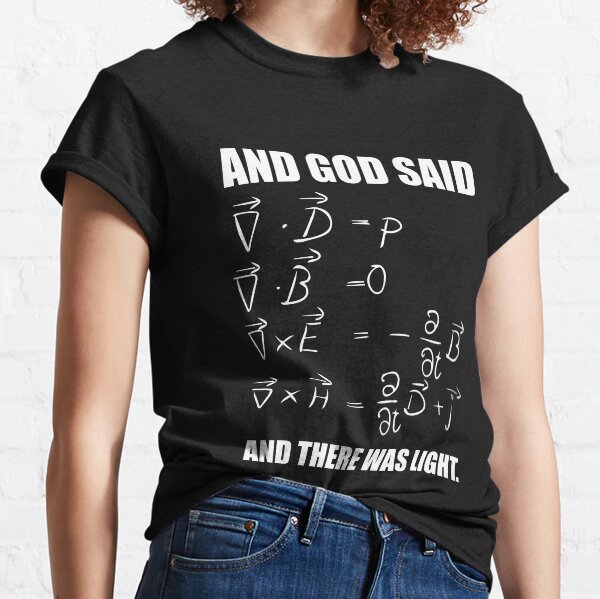 God Said Maxwell Equations and Then There Was Light T Shirt Classic T-Shirt
