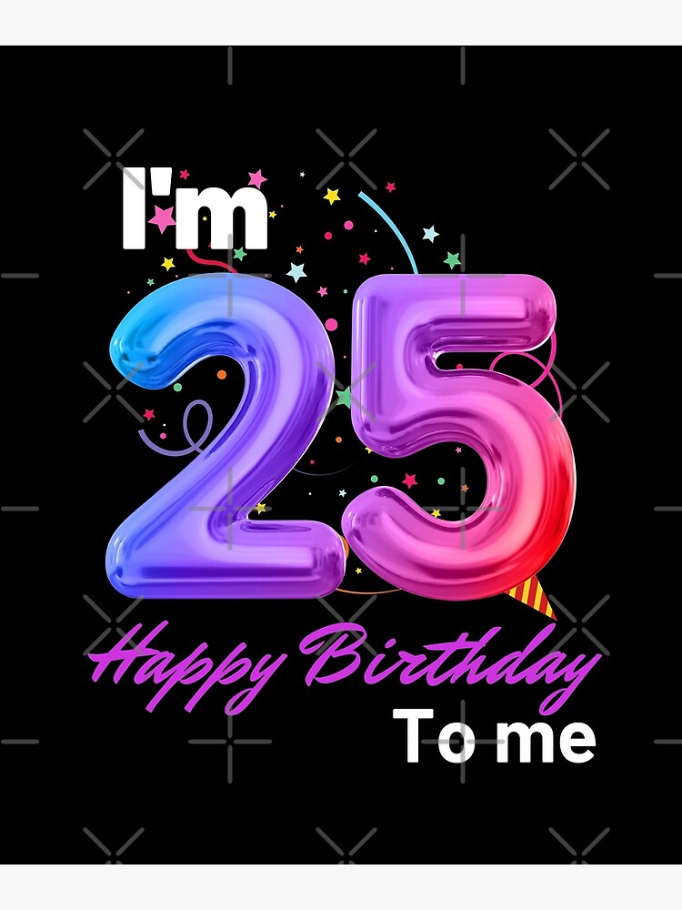 Im 25 Today, Happy birthday to me