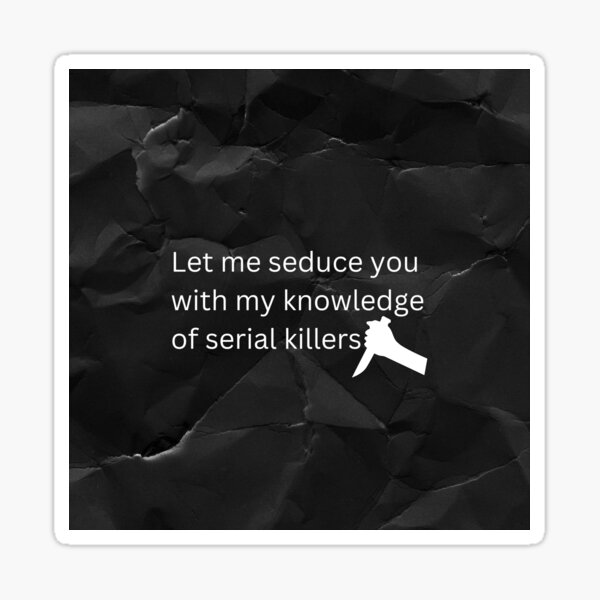 Let Me Seduce You With My Knowledge Of Serial Killers Sticker For Sale By Najjjooshop Redbubble