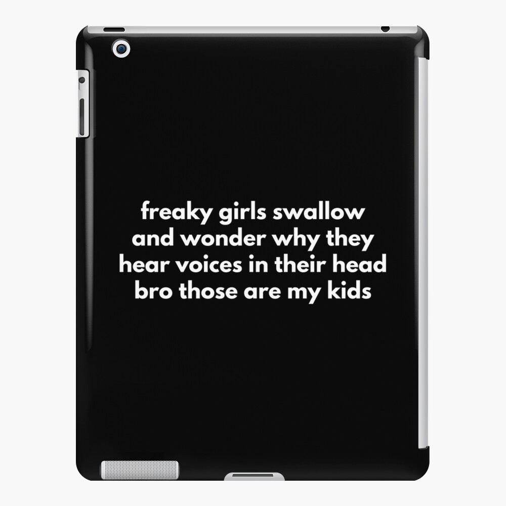 Freaky Girls Swallow And Wonder Why They Hear Voices In Their Head Bro  Those Are My Kids