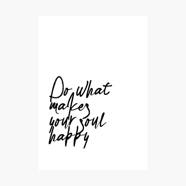 Do What Makes Your Soul Happy Photographic Print