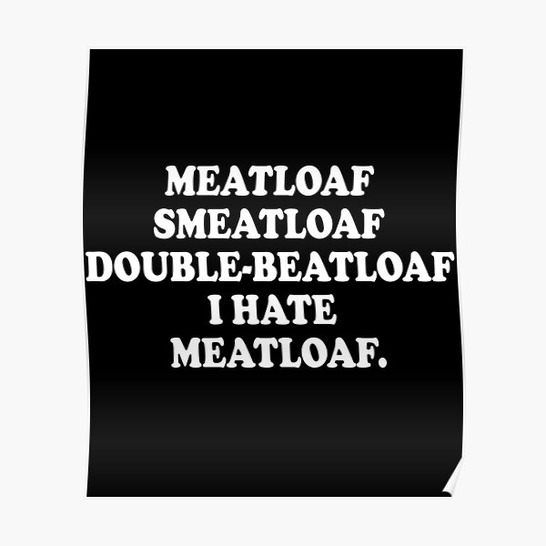 "Meatloaf Smeatloaf DoubleBeatloaf I Hate Meatloaf" Poster for Sale by