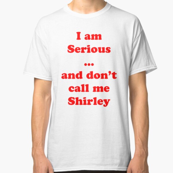 I am serious ... and don't call me Shirley Classic T-Shirt