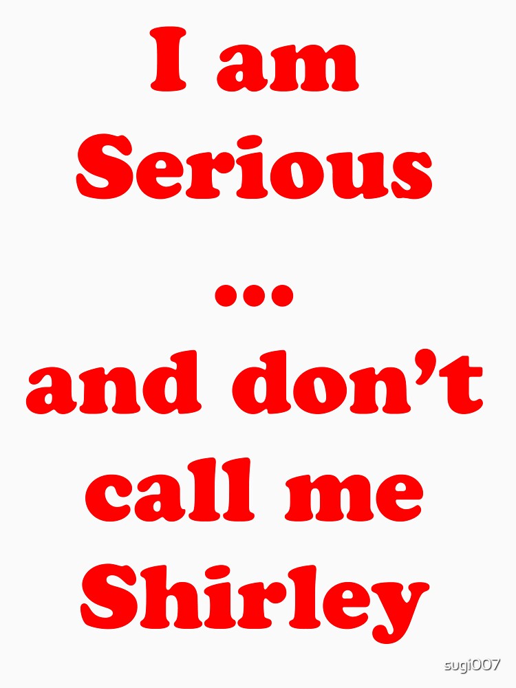 I am serious ... and don't call me Shirley by sugi007