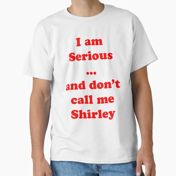 I am serious ... and don't call me Shirley Classic T-Shirt