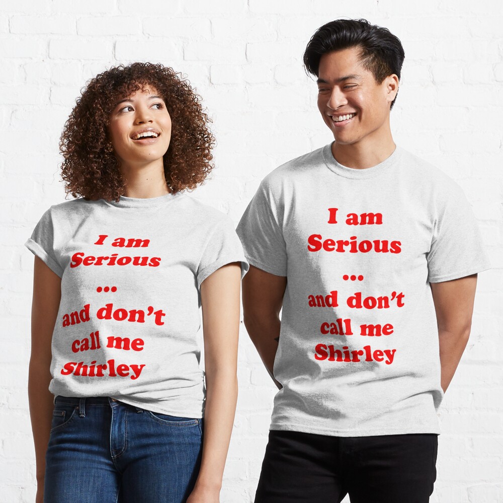 I am serious ... and don't call me Shirley Classic T-Shirt