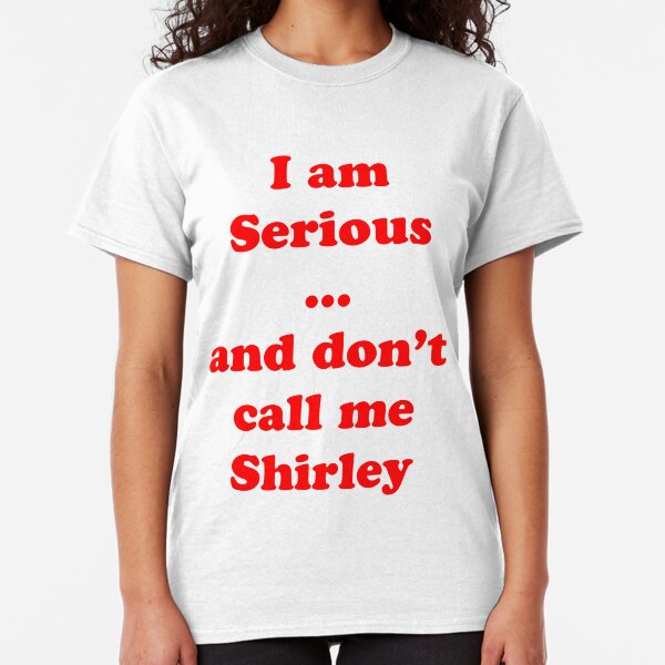 I am serious ... and don't call me Shirley Classic T-Shirt
