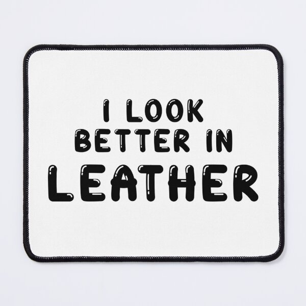 Item preview, I look better in - LEATHER designed and sold by DF3.