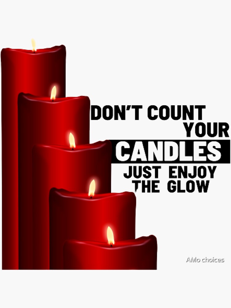 "DON’T COUNT YOUR CANDLES JUST ENJOY THE GLOW." Sticker for Sale by