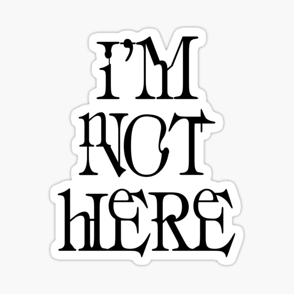 I'm not here. Sticker