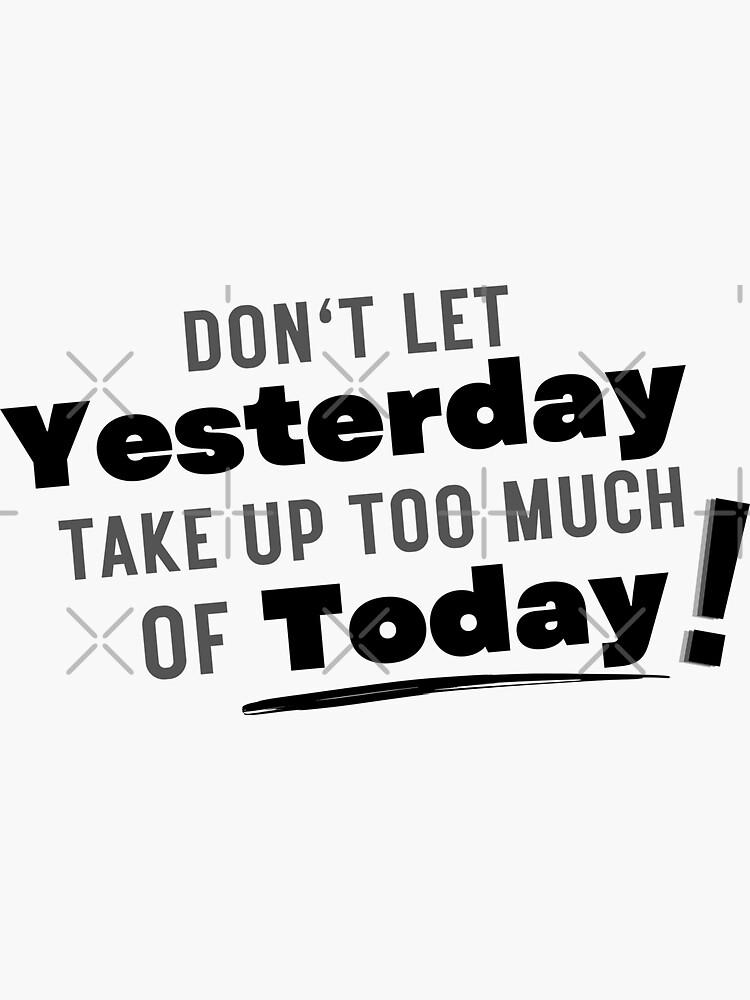 Dont Let Yesterday Take Up Too Much Of Today Motivational And Inspiring Sticker For Sale By 